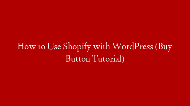 How to Use Shopify with WordPress (Buy Button Tutorial)