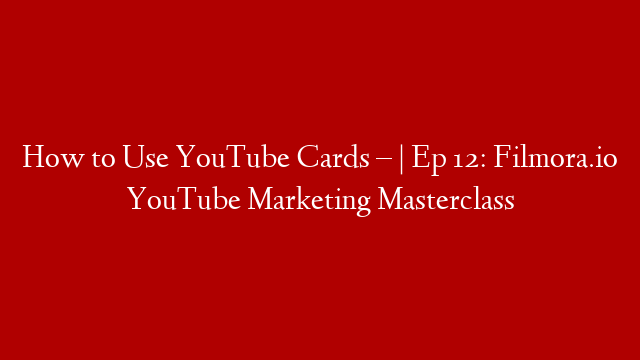 How to Use YouTube Cards – | Ep 12: Filmora.io YouTube Marketing Masterclass