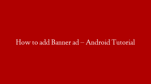 How to add Banner ad – Android Tutorial