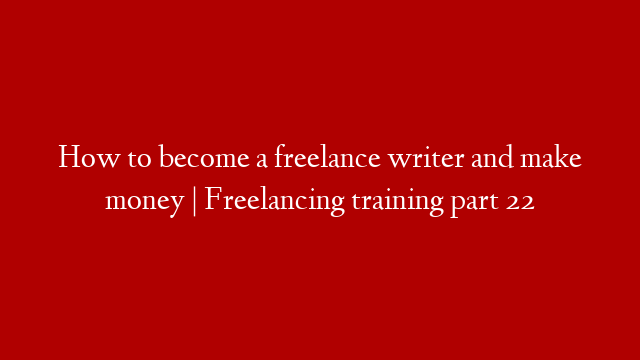 How to become a freelance writer and make money | Freelancing training part 22
