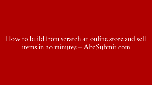 How to build from scratch an online store and sell items in 20 minutes – AbcSubmit.com