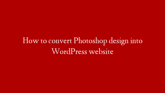 How to convert Photoshop design into WordPress website