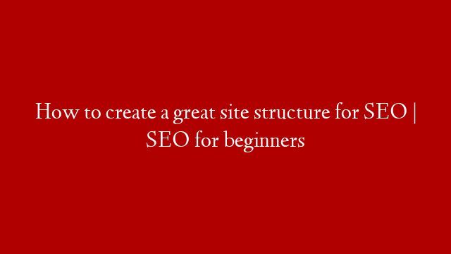 How to create a great site structure for SEO | SEO for beginners post thumbnail image