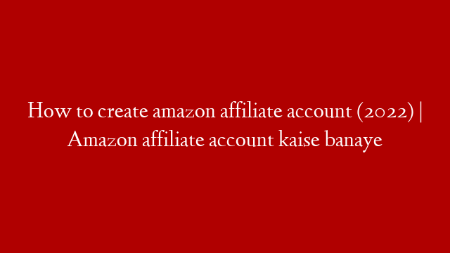 How to create amazon affiliate account (2022) | Amazon affiliate account kaise banaye
