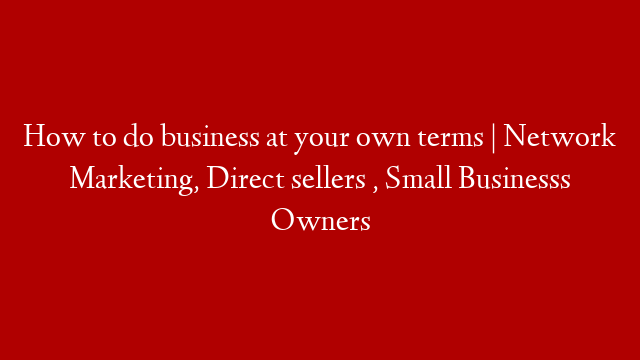 How to do business at your own terms | Network Marketing, Direct sellers , Small Businesss Owners