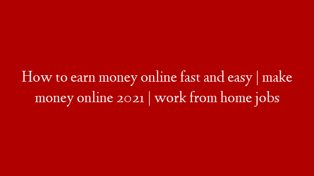 How to earn money online fast and easy | make money online 2021 | work from home jobs