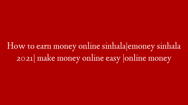 How to earn money online sinhala|emoney sinhala 2021| make money online easy |online money