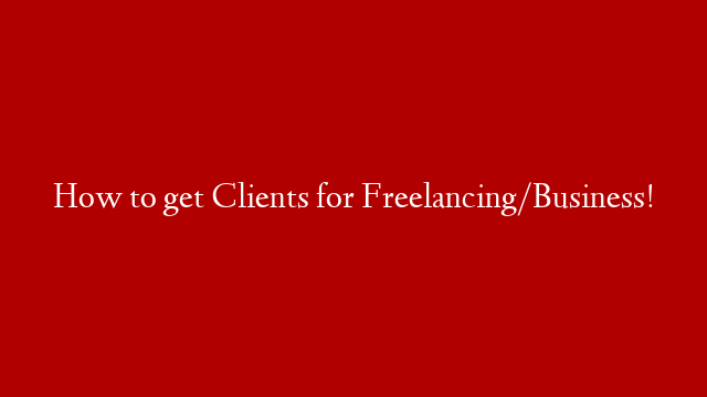 How to get Clients for Freelancing/Business!