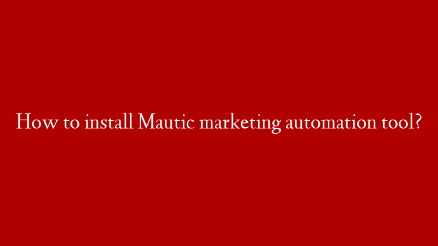 How to install Mautic marketing automation tool?