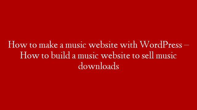 How to make a music website with WordPress – How to build a music website to sell music downloads