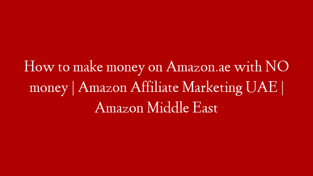 How to make money on Amazon.ae with NO money | Amazon Affiliate Marketing UAE | Amazon Middle East