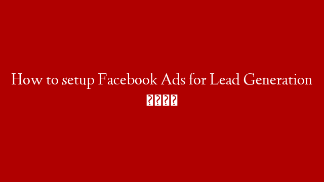 How to setup Facebook Ads for Lead Generation 💰
