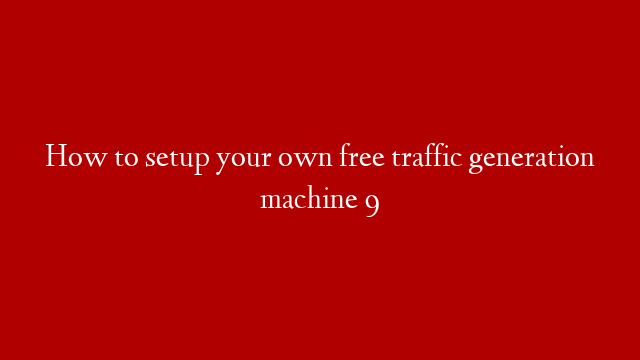 How to setup your own free traffic generation machine 9