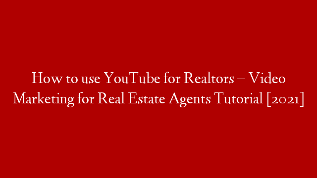 How to use YouTube for Realtors – Video Marketing for Real Estate Agents Tutorial [2021]
