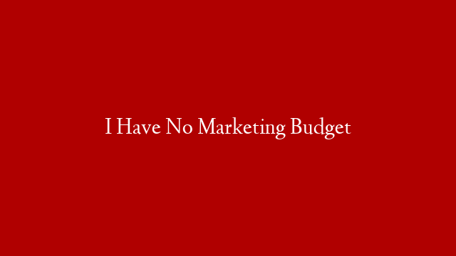 I Have No Marketing Budget
