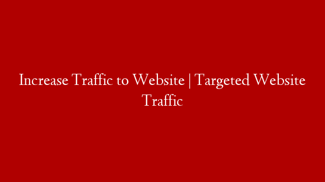 Increase Traffic to Website | Targeted Website Traffic