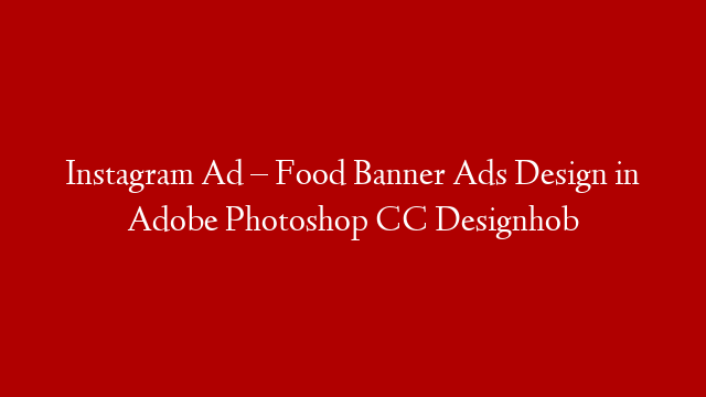 Instagram Ad – Food Banner Ads Design in Adobe Photoshop CC Designhob