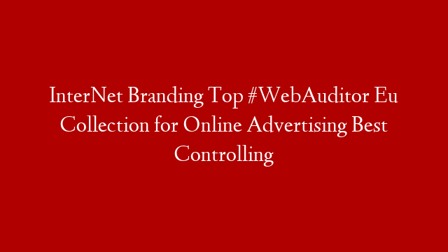 InterNet Branding Top #WebAuditor Eu Collection for Online Advertising Best Controlling