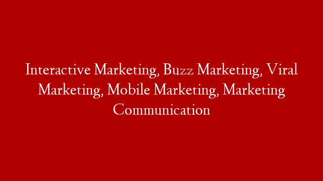 Interactive Marketing, Buzz Marketing, Viral Marketing, Mobile Marketing, Marketing Communication