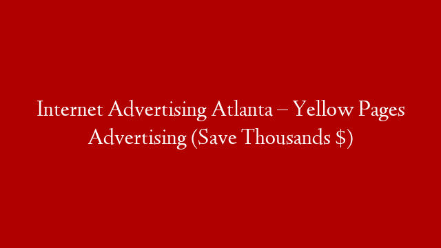 Internet Advertising Atlanta – Yellow Pages Advertising (Save Thousands $)