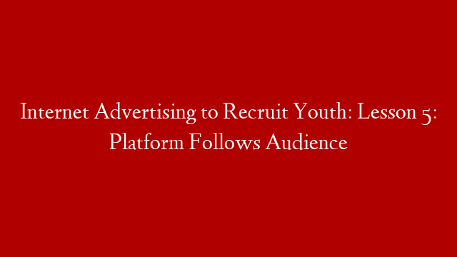 Internet Advertising to Recruit Youth: Lesson 5: Platform Follows Audience