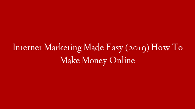 Internet Marketing Made Easy (2019) How To Make Money Online