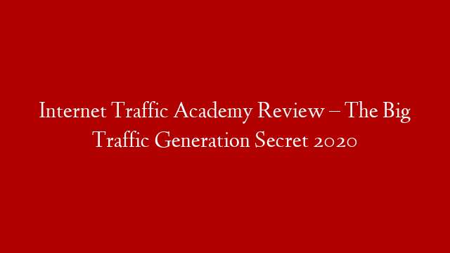 Internet Traffic Academy Review – The Big Traffic Generation Secret 2020