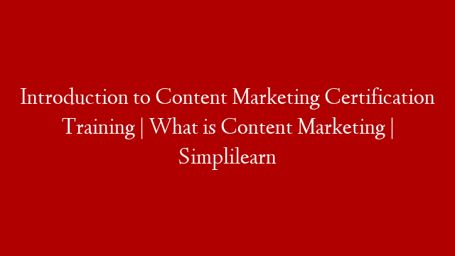 Introduction to Content Marketing Certification Training | What is Content Marketing | Simplilearn