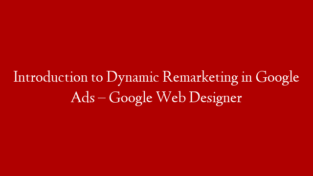 Introduction to Dynamic Remarketing in Google Ads – Google Web Designer