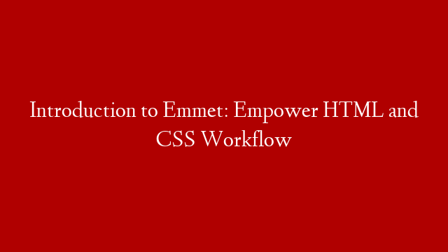 Introduction to Emmet: Empower HTML and CSS Workflow