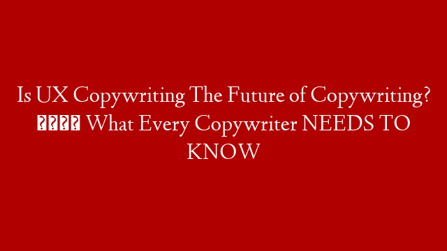 Is UX Copywriting The Future of Copywriting? 👉  What Every Copywriter NEEDS TO KNOW