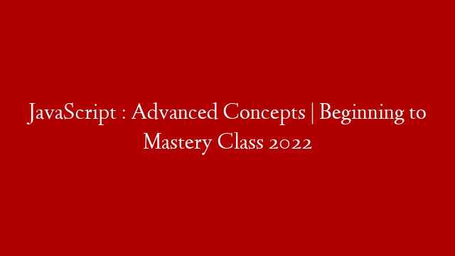 JavaScript : Advanced Concepts | Beginning to Mastery Class 2022