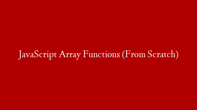 JavaScript Array Functions (From Scratch)