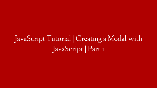 JavaScript Tutorial | Creating a Modal with JavaScript | Part 1