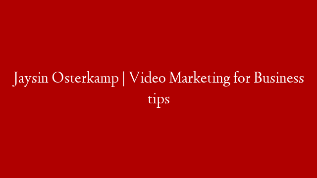 Jaysin Osterkamp | Video Marketing for Business tips