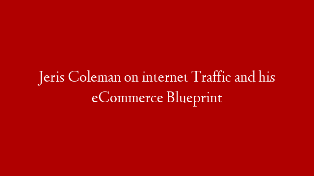 Jeris Coleman on internet Traffic and his eCommerce Blueprint