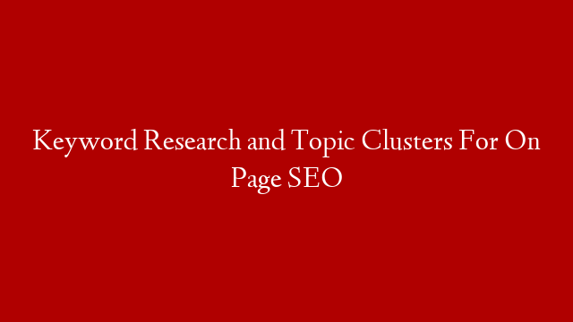 Keyword Research and Topic Clusters For On Page SEO