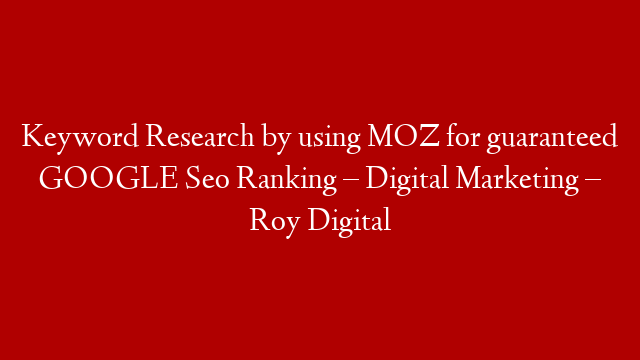 Keyword Research by using MOZ for guaranteed GOOGLE Seo Ranking – Digital Marketing – Roy Digital