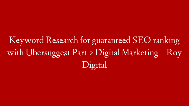 Keyword Research for guaranteed SEO ranking with Ubersuggest Part 2 Digital Marketing – Roy Digital