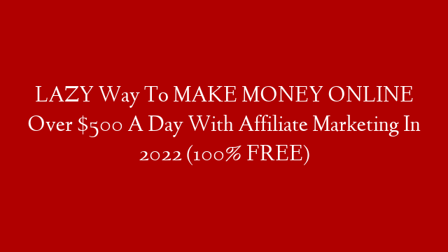 LAZY Way To MAKE MONEY ONLINE Over $500 A Day With Affiliate Marketing In 2022 (100% FREE)