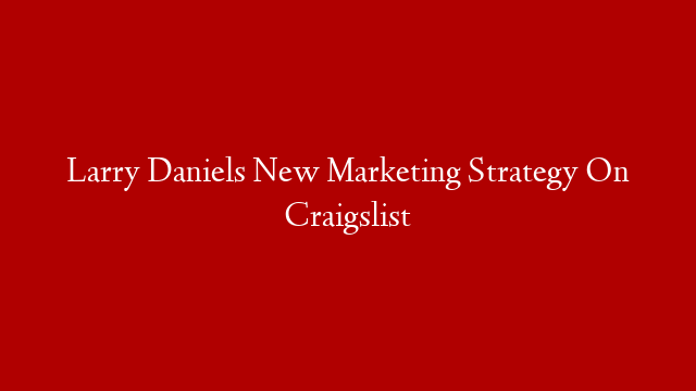 Larry Daniels New Marketing Strategy On Craigslist