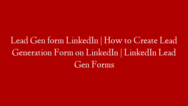 Lead Gen form LinkedIn | How to Create Lead Generation Form on LinkedIn  | LinkedIn Lead Gen Forms