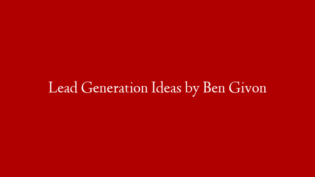 Lead Generation Ideas by Ben Givon