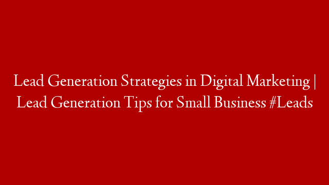 Lead Generation Strategies in Digital Marketing | Lead Generation Tips for Small Business #Leads