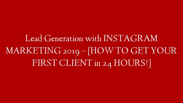 Lead Generation with INSTAGRAM MARKETING 2019 – [HOW TO GET YOUR FIRST CLIENT in 24 HOURS!]
