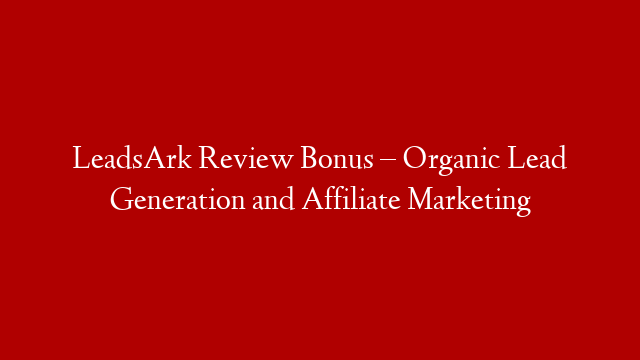 LeadsArk Review Bonus – Organic Lead Generation and Affiliate Marketing