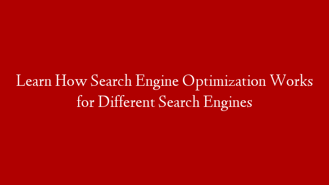 Learn How Search Engine Optimization Works for Different Search Engines