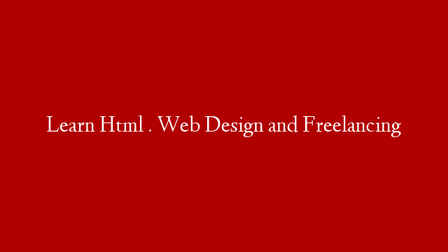 Learn Html . Web Design and Freelancing
