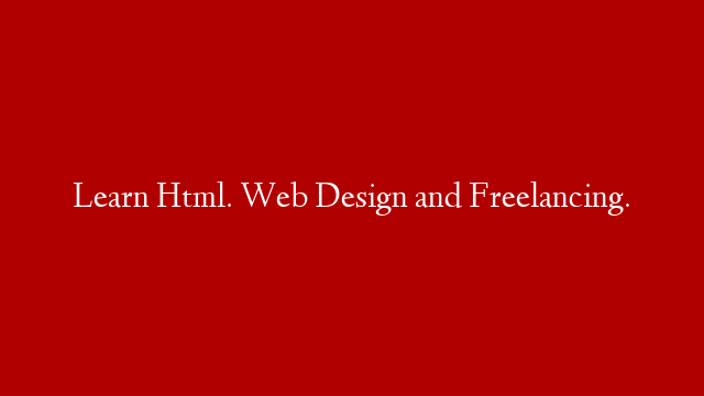 Learn Html. Web Design and Freelancing.