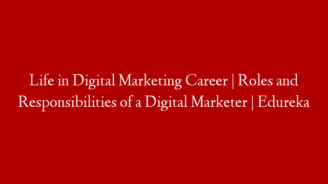 Life in Digital Marketing Career | Roles and Responsibilities of a Digital Marketer | Edureka